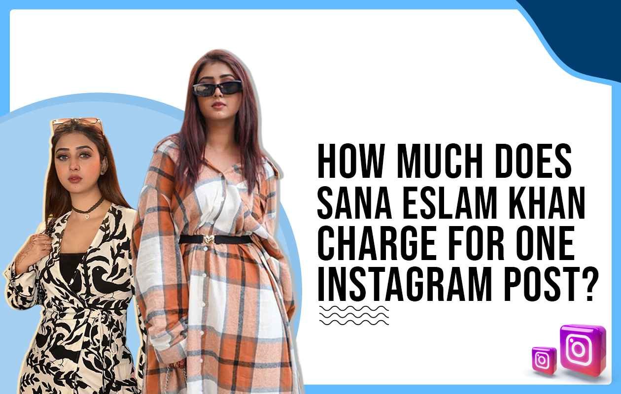 How much Sana Eslam Khan charged for one Instagram post?