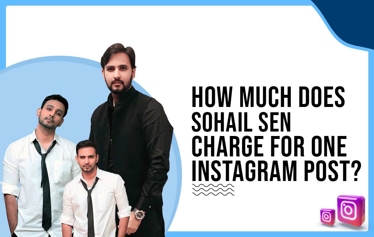 How much did Sohail Sen charge for one Instagram post? A revelation!