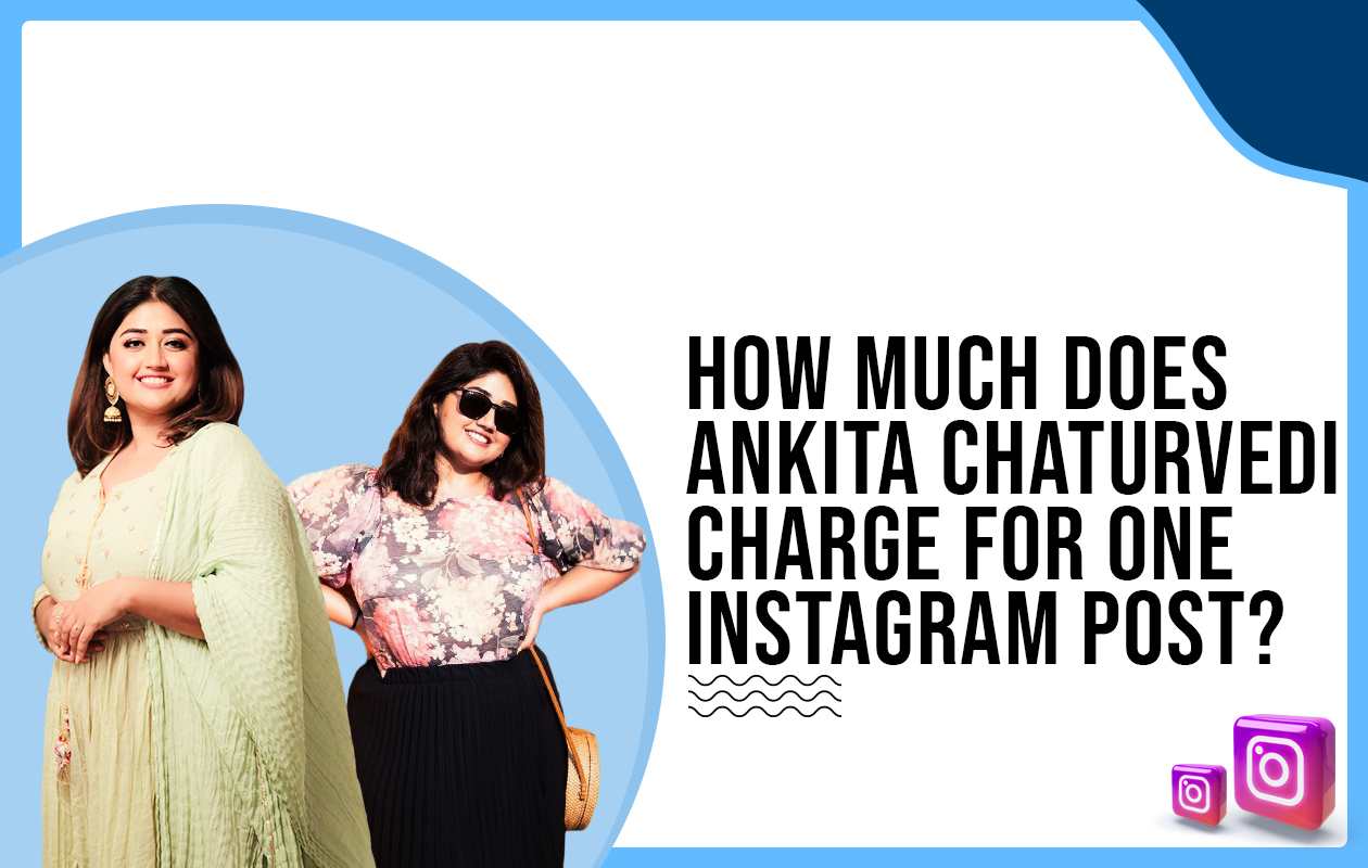 How much does Ankita Chaturvedi charge for One Instagram Post?