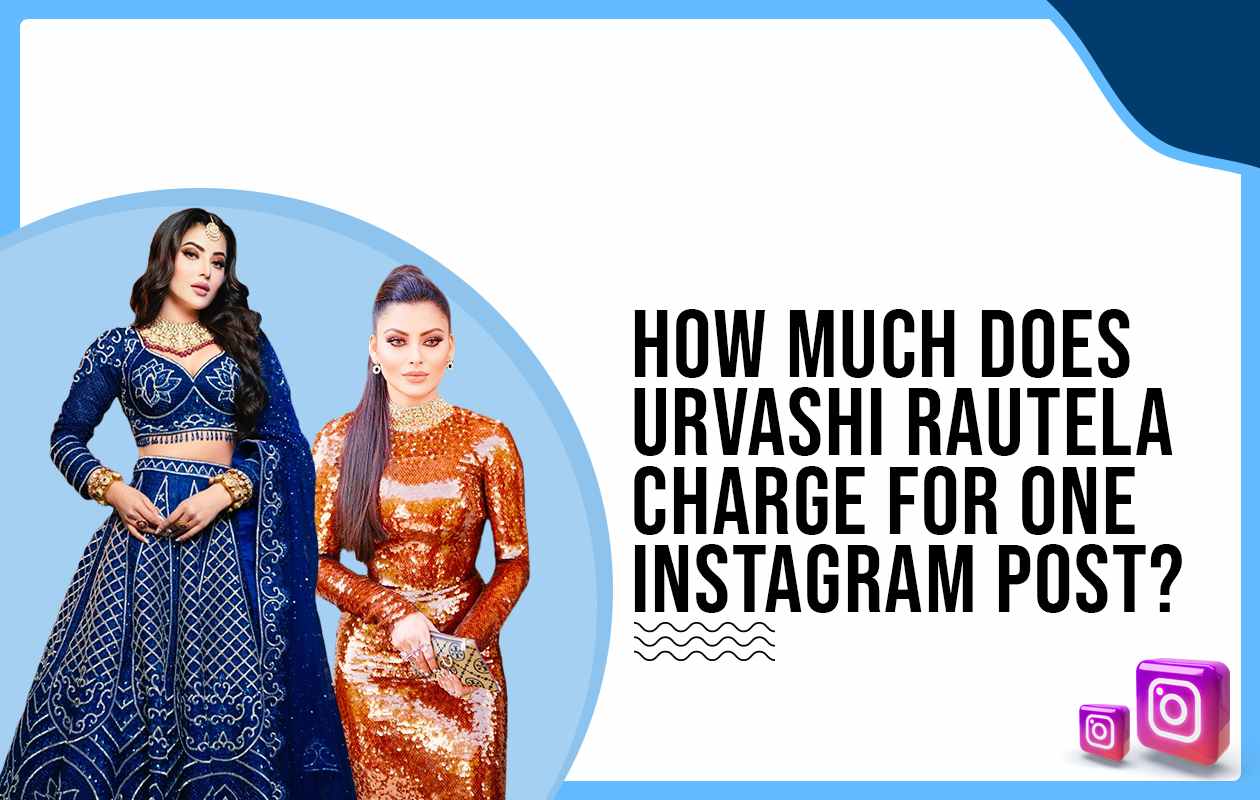 How much does Urvashi Rautela charge for One Instagram Post?