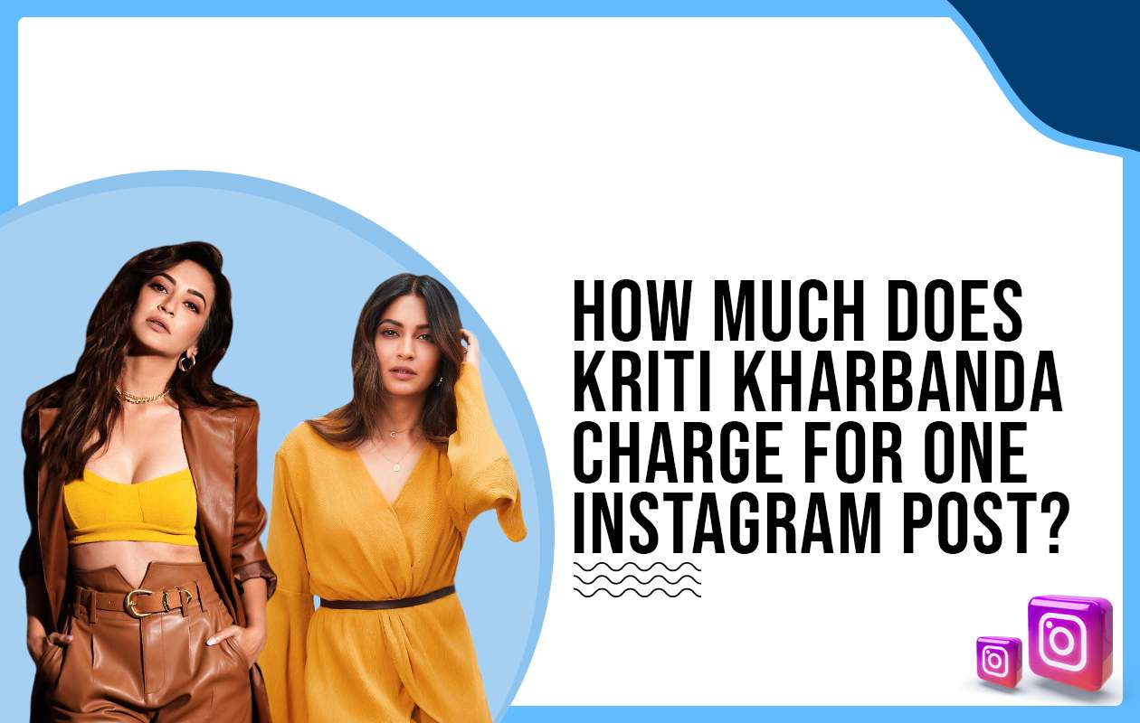 How much does Kriti Kharbanda charge for Instagram