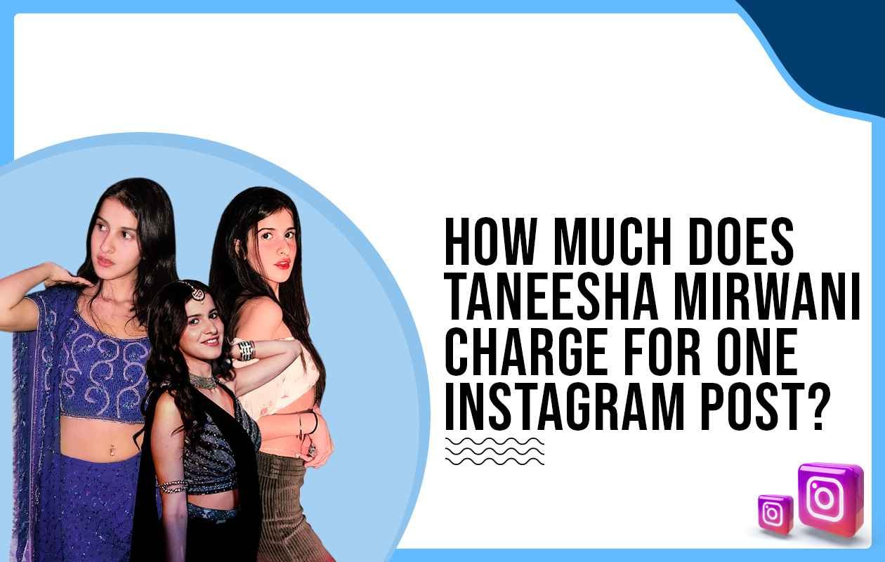 Idiotic Media | How much does Taneesha Mirwani charge for One Instagram Post?