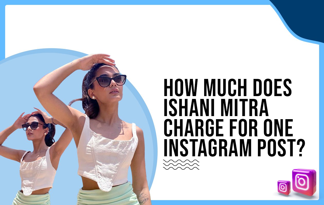 Idiotic Media | How much does Ishani Mitra charge for One Instagram Post?