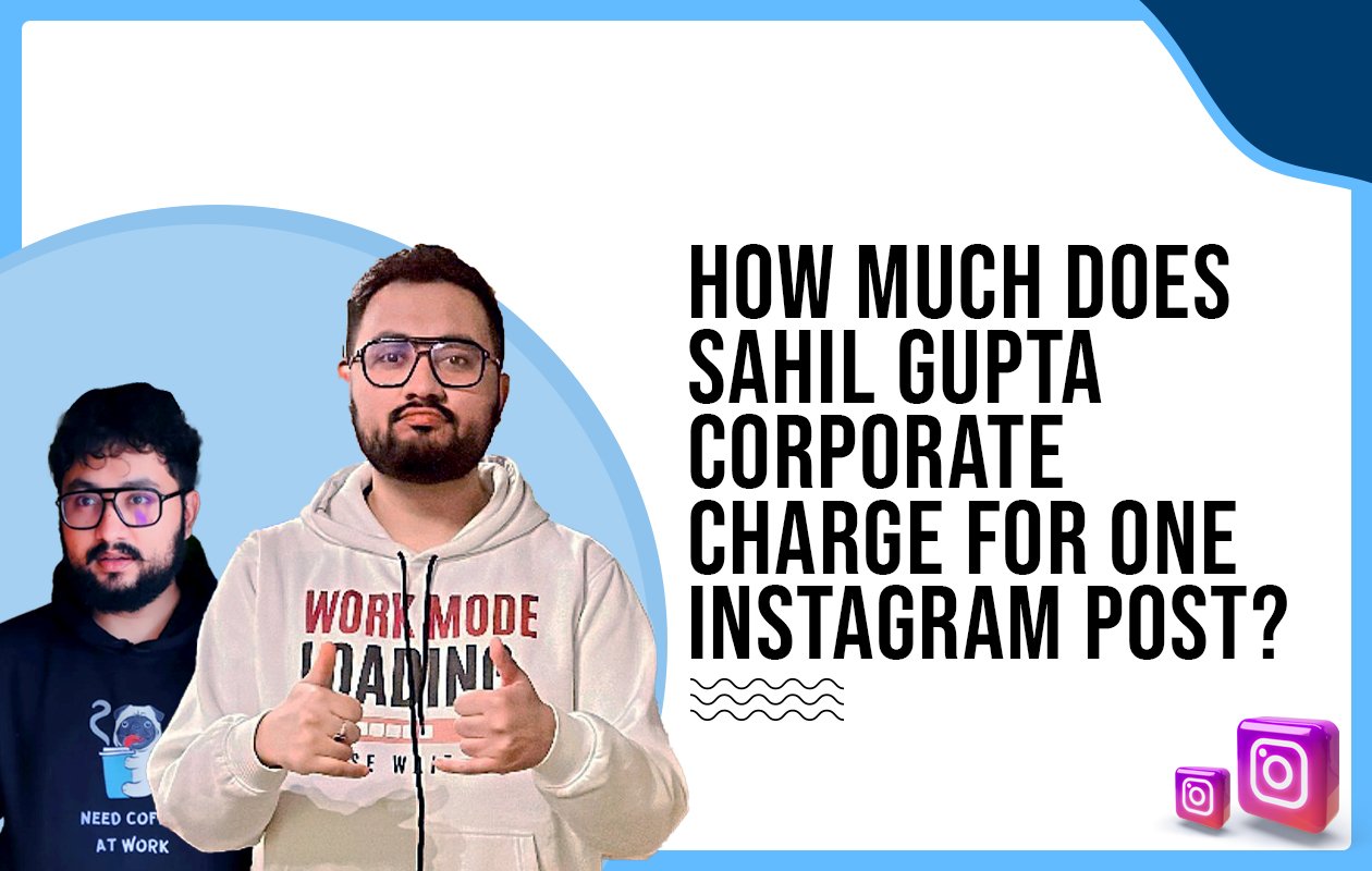 Idiotic Media | How much does Sahil Gupta Corporate charge for one Instagram post?
