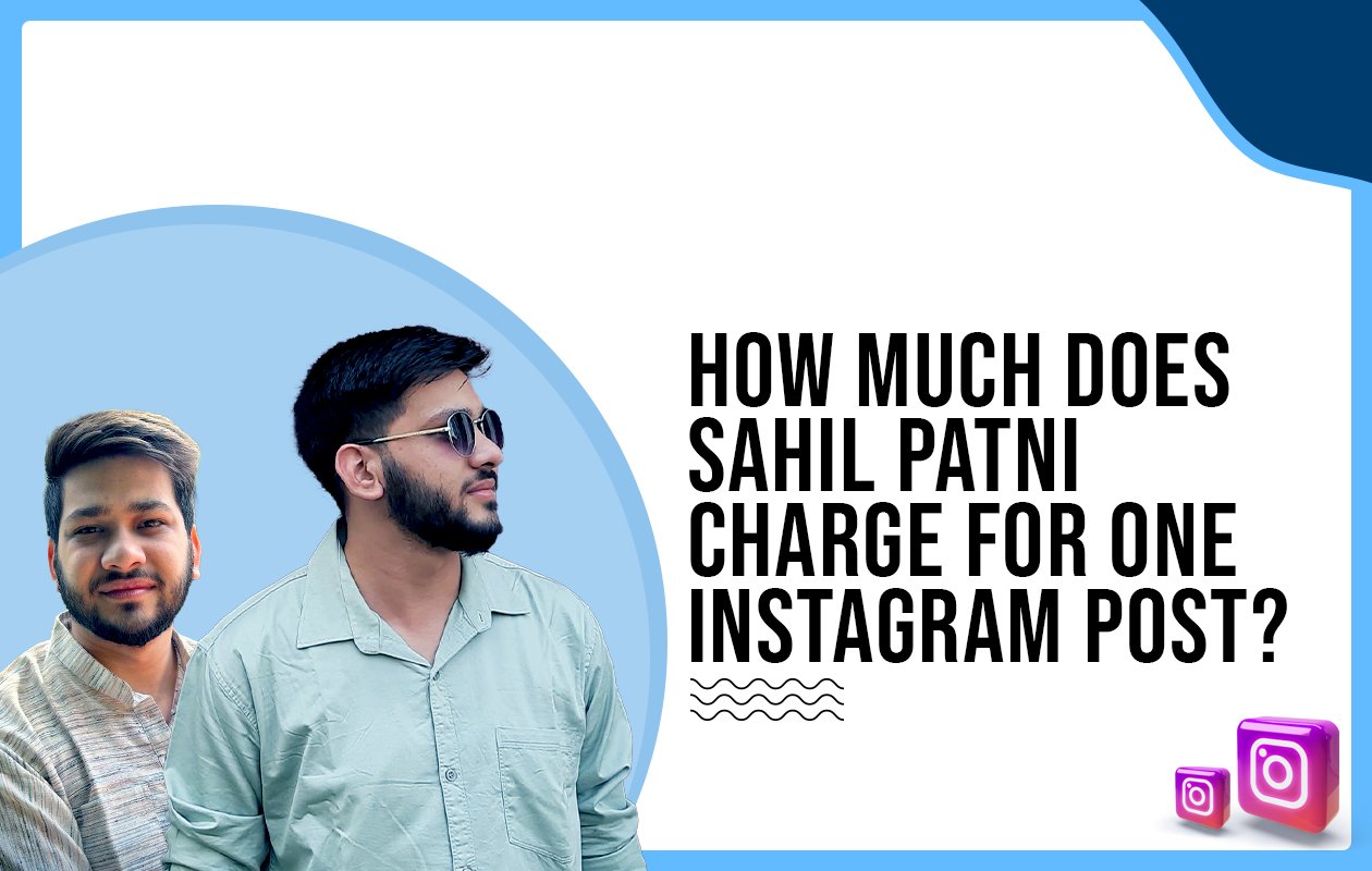 Idiotic Media | How much does Sahil Patni charge for one Instagram post?