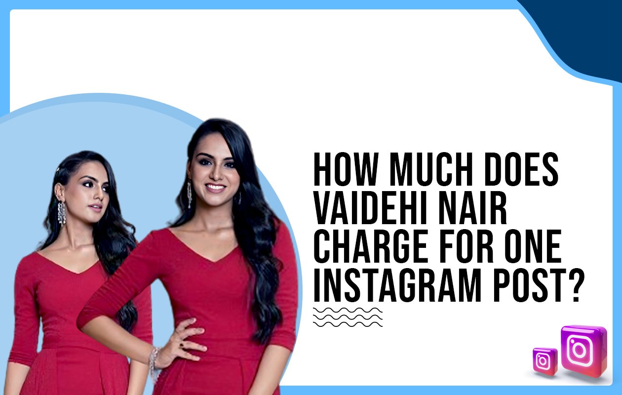 Idiotic Media | How much does Vaidehi Nair charge for one Instagram post?