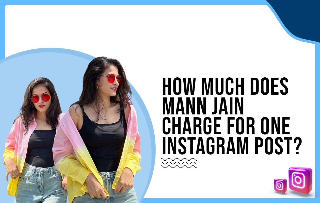Idiotic Media | How much does Mann Jain charge for One Instagram Post?