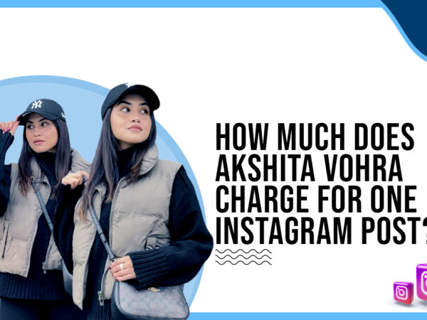 How much does Akshita Vohra charge for one Instagram post?