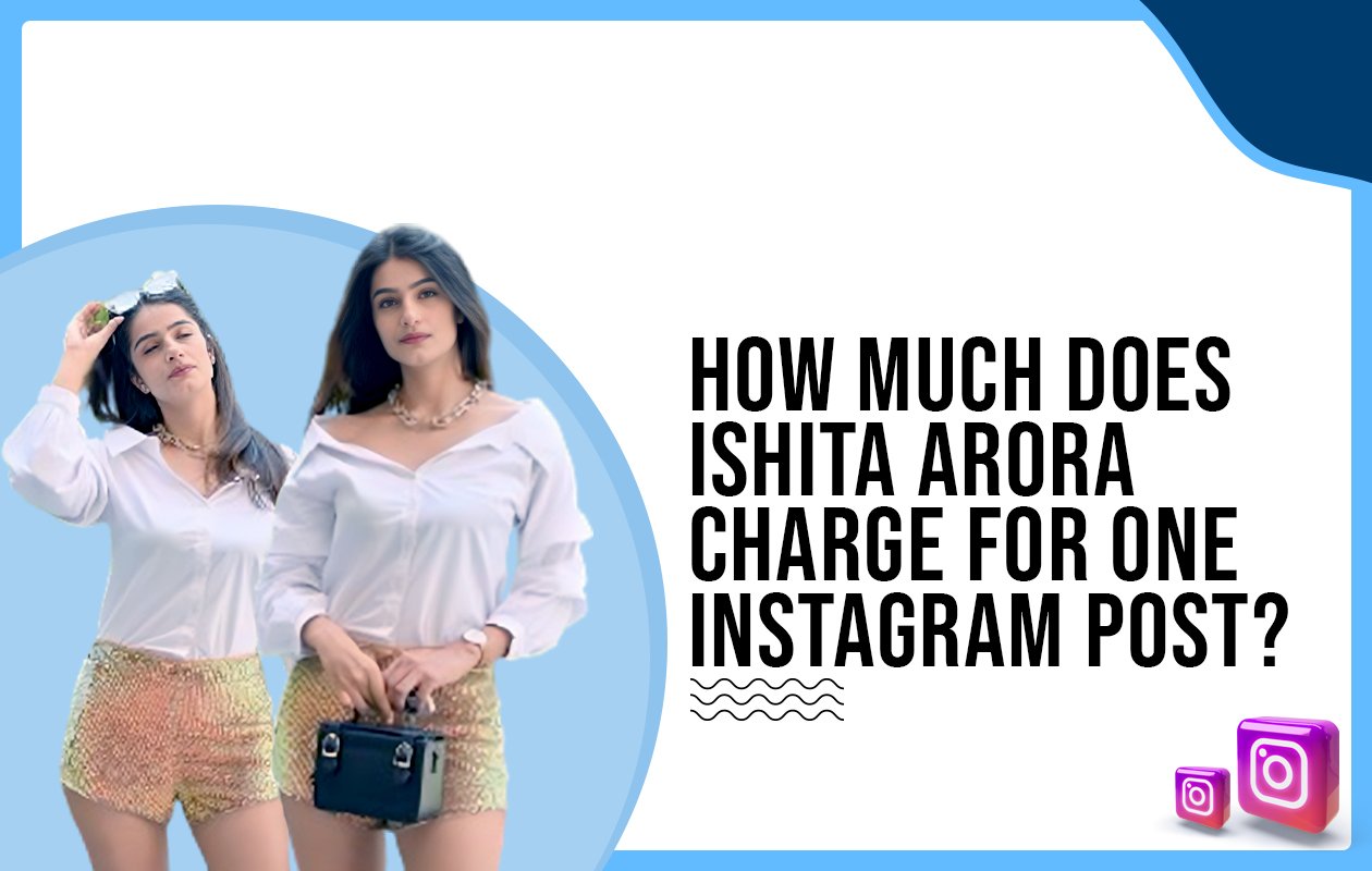 Idiotic Media | How much does Ishita Arora charge for one Instagram post?