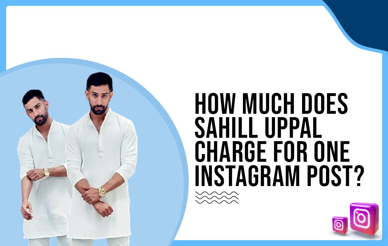 Idiotic Media | How much does Sahill Uppal charge for one Instagram post?