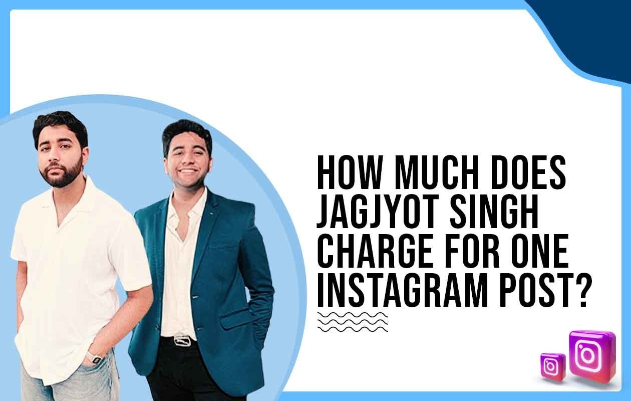 How much does Jagjyot Singh charge for One Instagram Post?