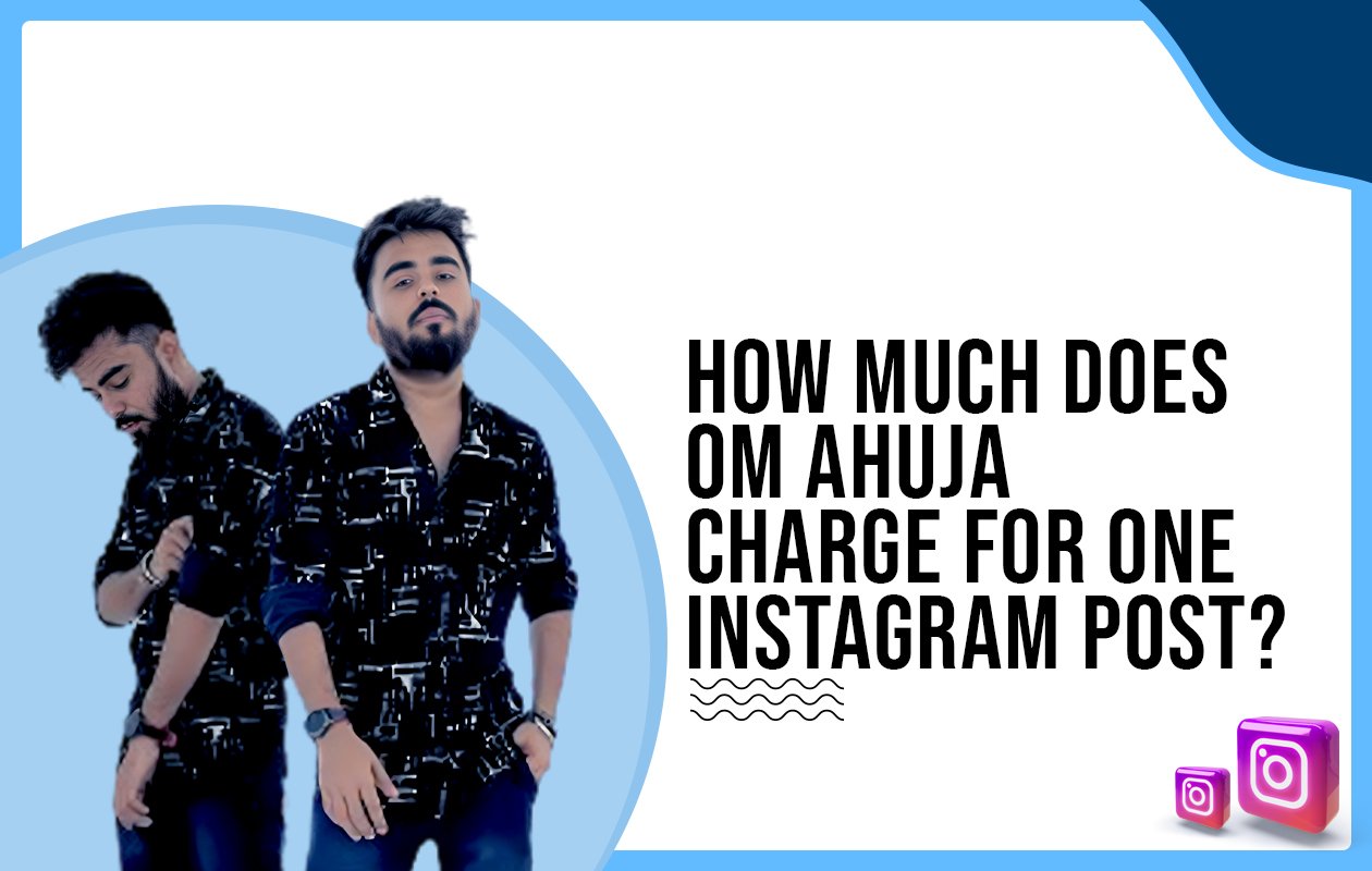 Idiotic Media | How much does Om Ahuja charge for One Instagram Post?