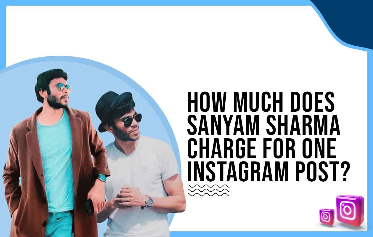 How much does Sanyam Sharma charge for One Instagram Post?