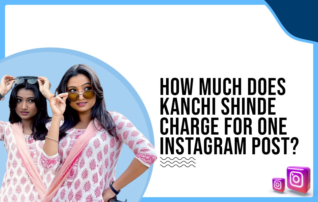Idiotic Media | How much does Kanchi Shinde charge for one Instagram post?