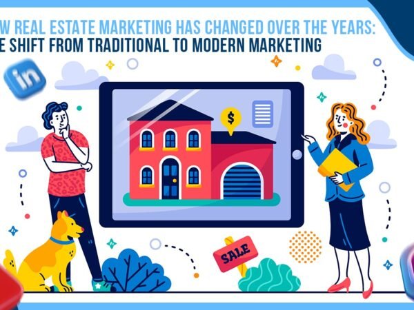 How Real Estate Marketing Has Changed Over the Years: The Shift from Traditional to Modern Marketing